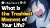 What Is The Trashiest Moment Of Your Life